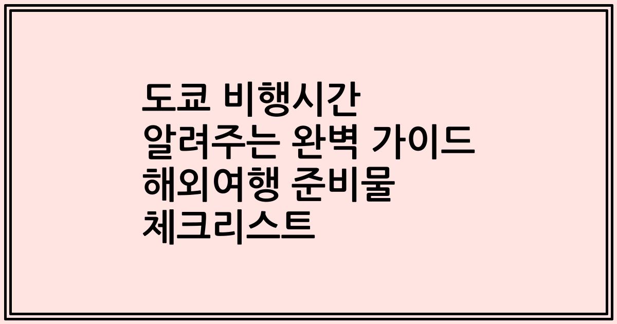 도쿄 비행시간 알려주는 완벽 가이드 해외여행 준비물 체크리스트