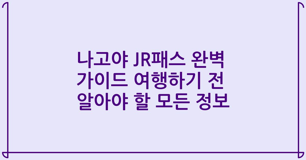 나고야 JR패스 완벽 가이드 여행하기 전 알아야 할 모든 정보