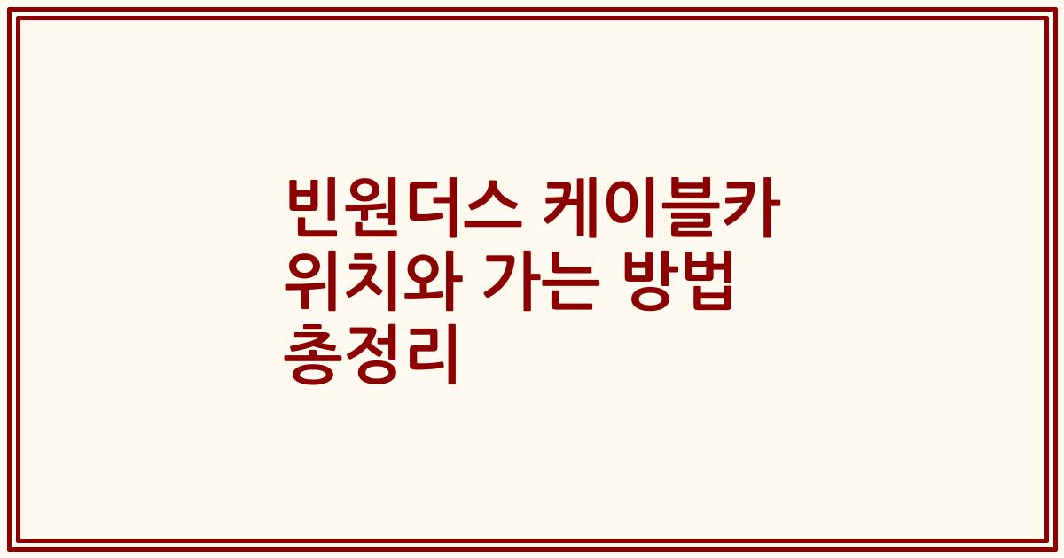 빈원더스 케이블카 위치와 가는 방법 총정리