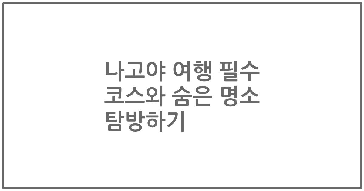 나고야 여행 필수 코스와 숨은 명소 탐방하기