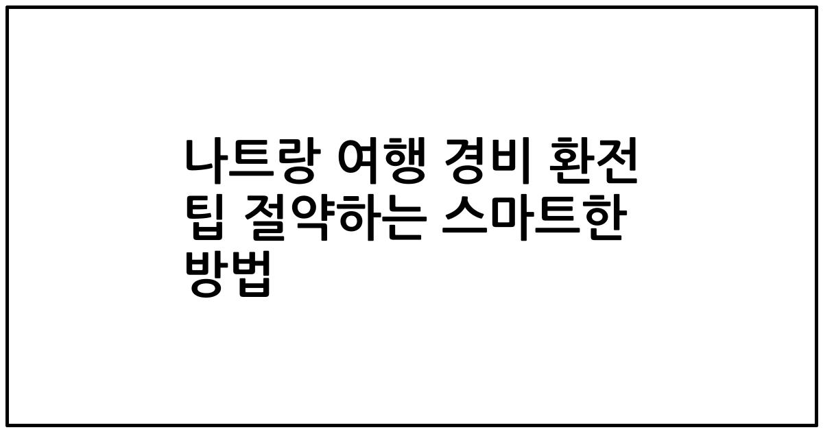 나트랑 여행 경비 환전 팁 절약하는 스마트한 방법