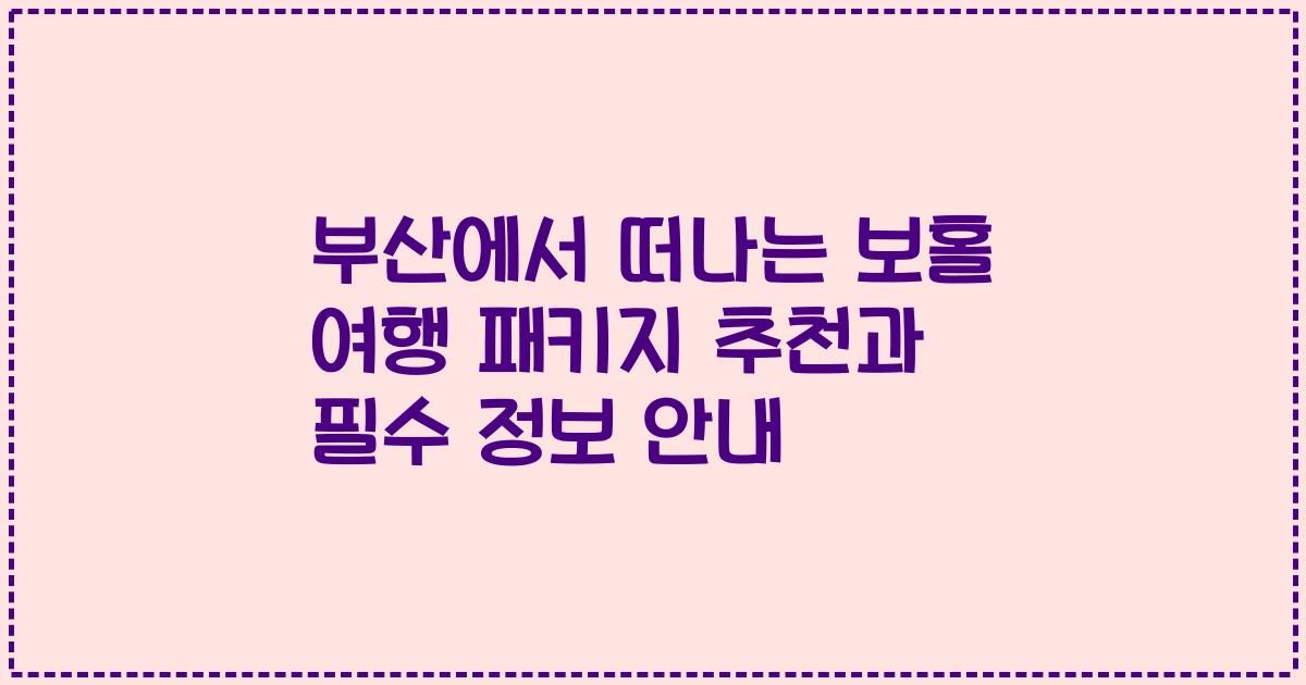 부산에서 떠나는 보홀 여행 패키지 추천과 필수 정보 안내