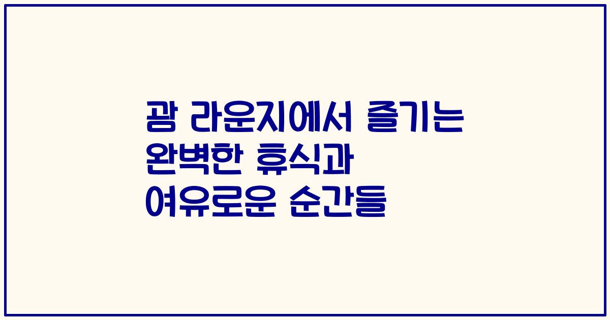 괌 라운지에서 즐기는 완벽한 휴식과 여유로운 순간들