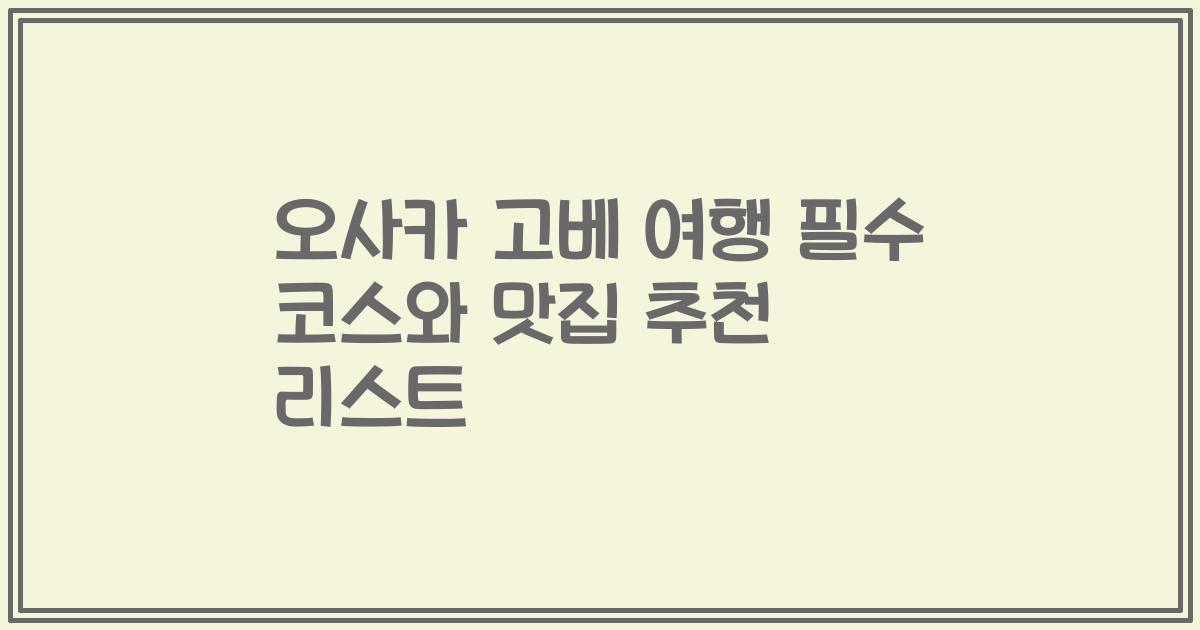 오사카 고베 여행 필수 코스와 맛집 추천 리스트