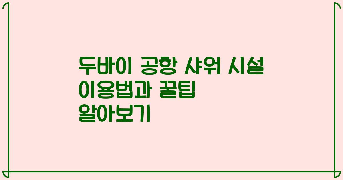 두바이 공항 샤워 시설 이용법과 꿀팁 알아보기