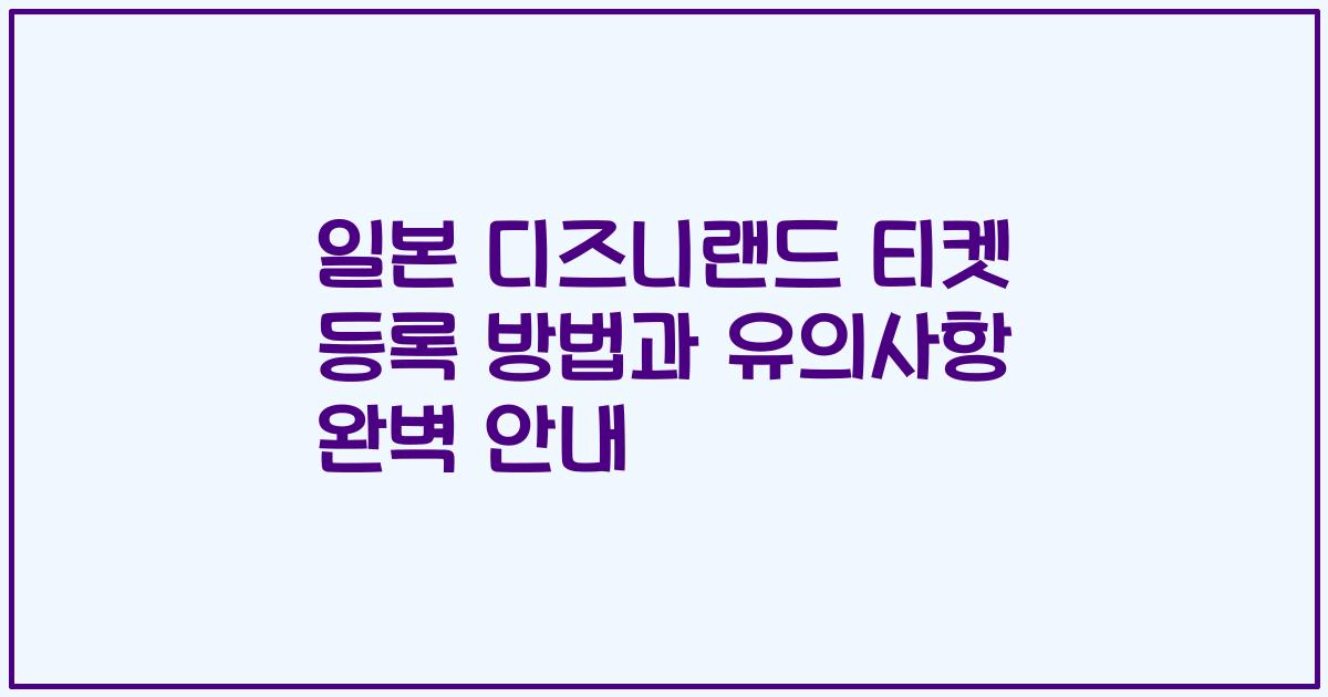 일본 디즈니랜드 티켓 등록 방법과 유의사항 완벽 안내