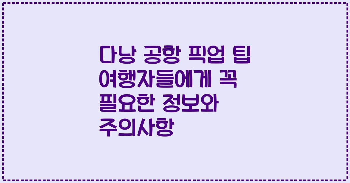 다낭 공항 픽업 팁 여행자들에게 꼭 필요한 정보와 주의사항