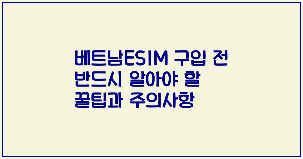 베트남ESIM 구입 전 반드시 알아야 할 꿀팁과 주의사항