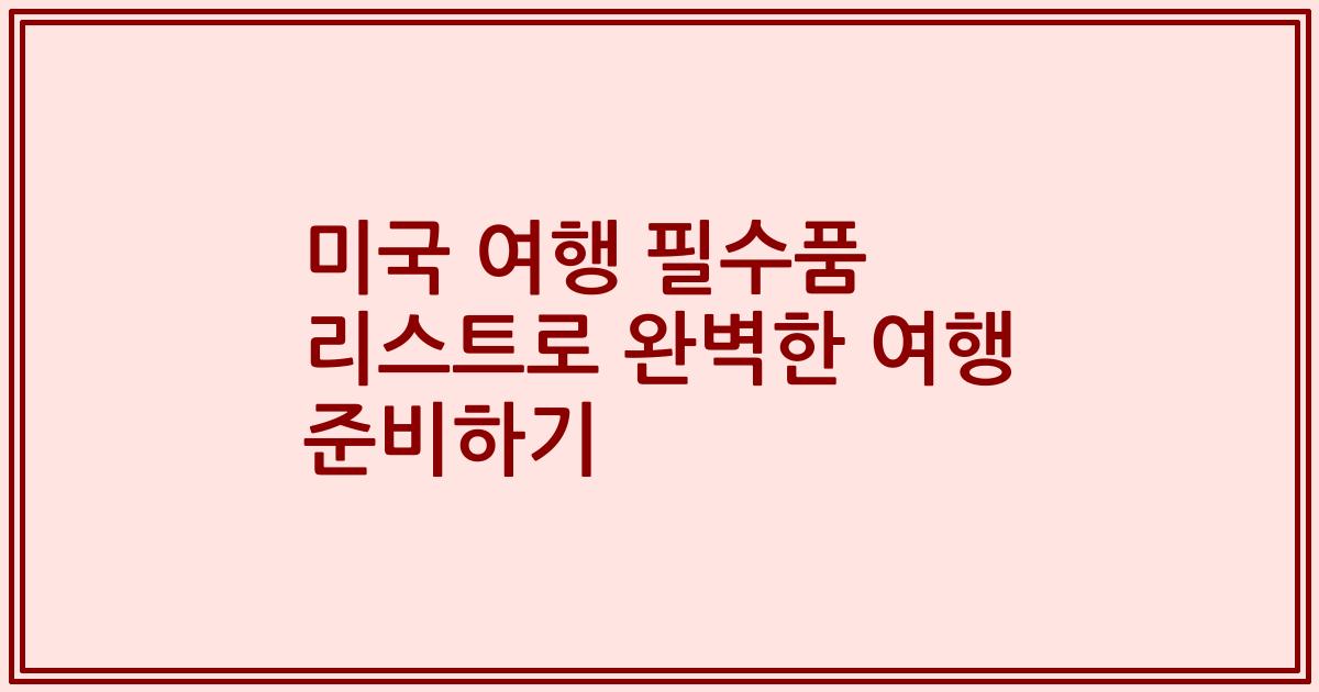 미국 여행 필수품 리스트로 완벽한 여행 준비하기