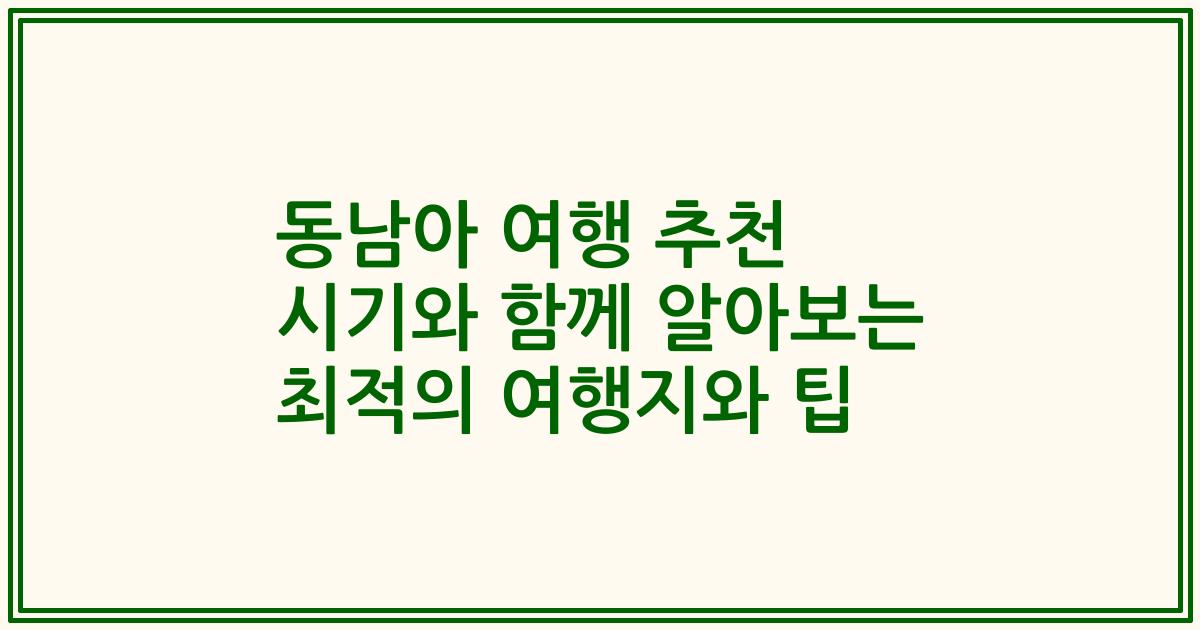 동남아 여행 추천 시기와 함께 알아보는 최적의 여행지와 팁