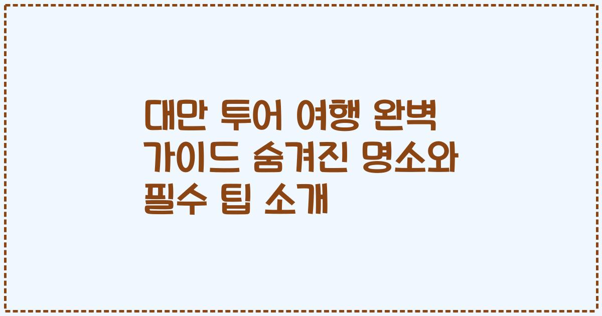 대만 투어 여행 완벽 가이드 숨겨진 명소와 필수 팁 소개
