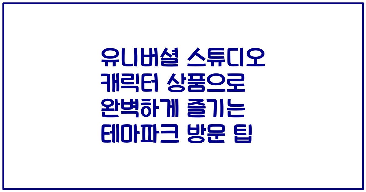 유니버셜 스튜디오 캐릭터 상품으로 완벽하게 즐기는 테마파크 방문 팁