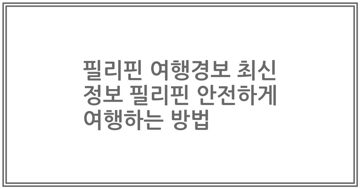 필리핀 여행경보 최신 정보 필리핀 안전하게 여행하는 방법