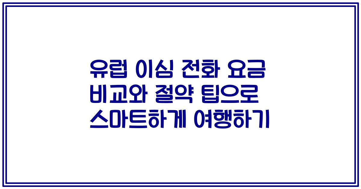 유럽 이심 전화 요금 비교와 절약 팁으로 스마트하게 여행하기