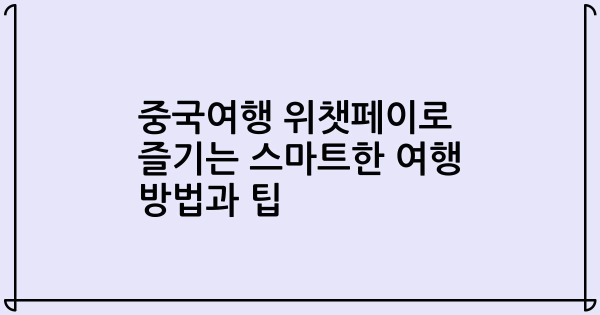 중국여행 위챗페이로 즐기는 스마트한 여행 방법과 팁