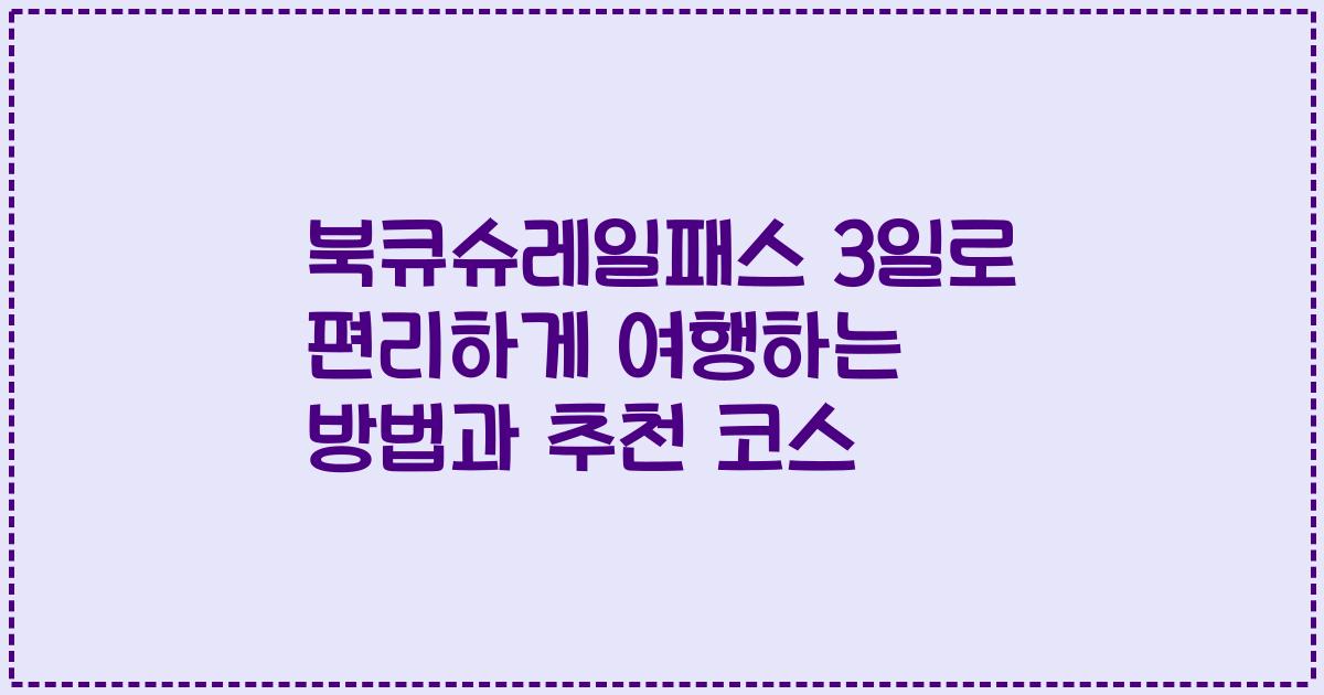 북큐슈레일패스 3일로 편리하게 여행하는 방법과 추천 코스