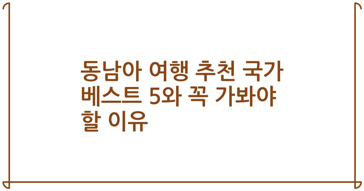 동남아 여행 추천 국가 베스트 5와 꼭 가봐야 할 이유