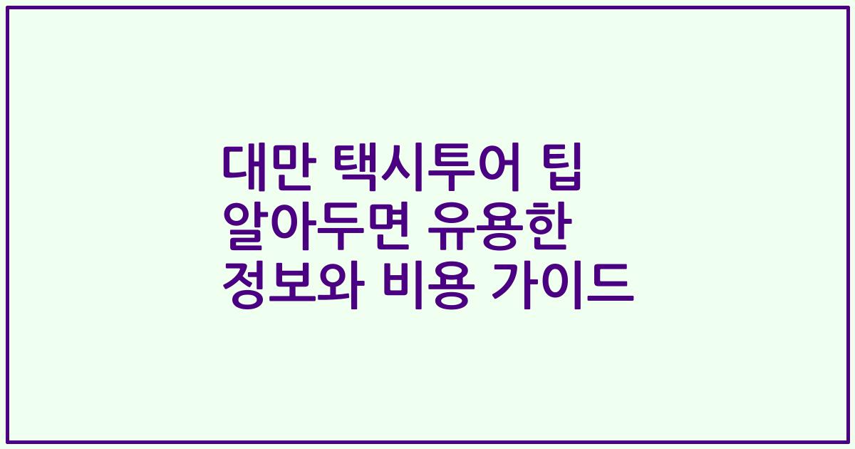 대만 택시투어 팁 알아두면 유용한 정보와 비용 가이드