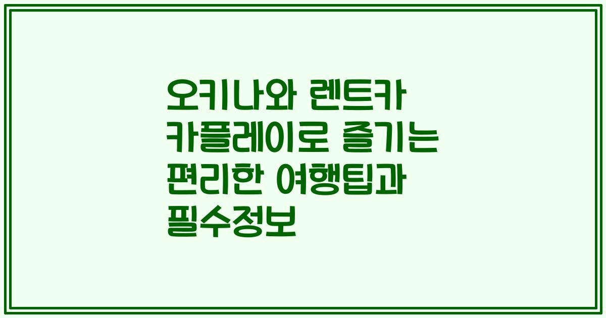 오키나와 렌트카 카플레이로 즐기는 편리한 여행팁과 필수정보