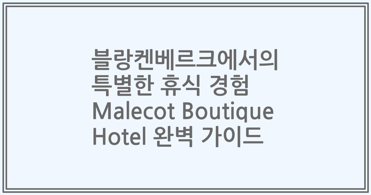 블랑켄베르크에서의 특별한 휴식 경험 Malecot Boutique Hotel 완벽 가이드
