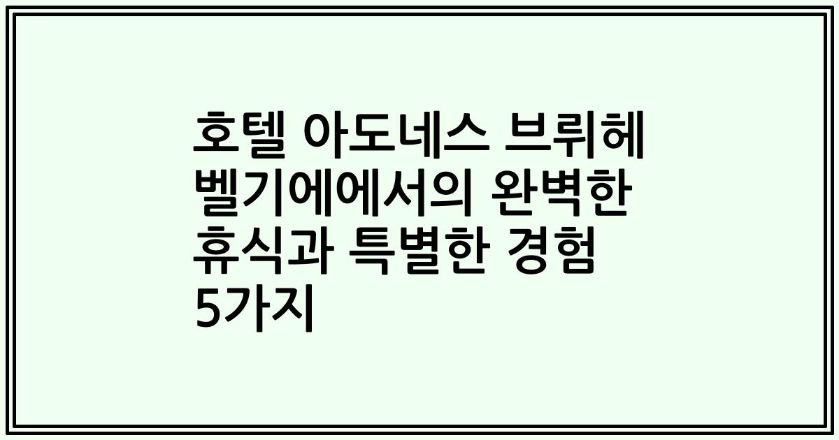 호텔 아도네스 브뤼헤 벨기에에서의 완벽한 휴식과 특별한 경험 5가지