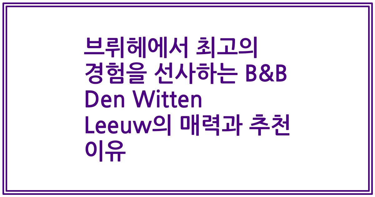 브뤼헤에서 최고의 경험을 선사하는 B&B Den Witten Leeuw의 매력과 추천 이유