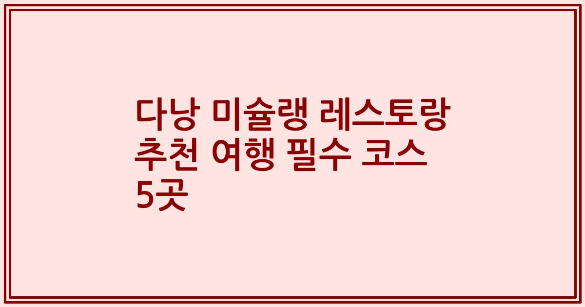 다낭 미슐랭 레스토랑 추천 여행 필수 코스 5곳