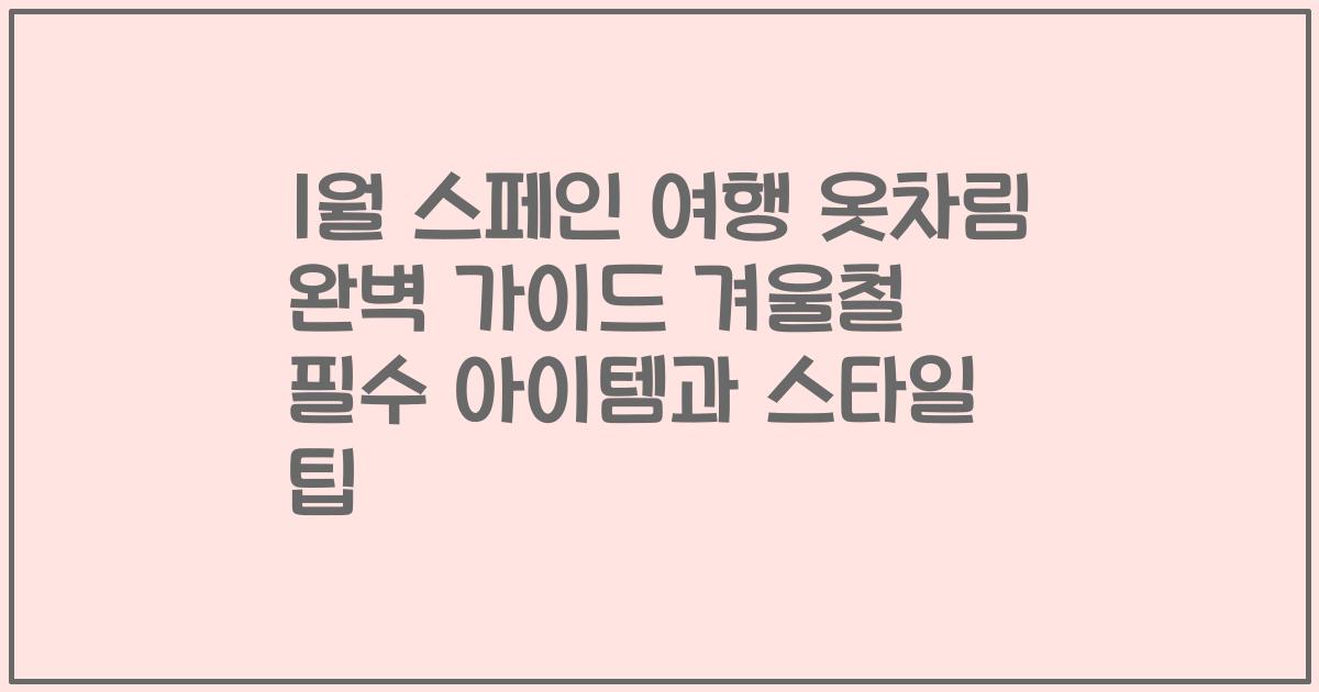 1월 스페인 여행 옷차림 완벽 가이드 겨울철 필수 아이템과 스타일 팁