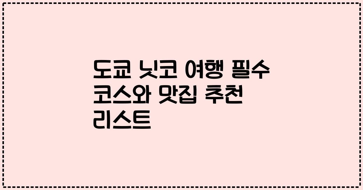 도쿄 닛코 여행 필수 코스와 맛집 추천 리스트