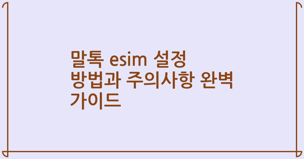 말톡 esim 설정 방법과 주의사항 완벽 가이드