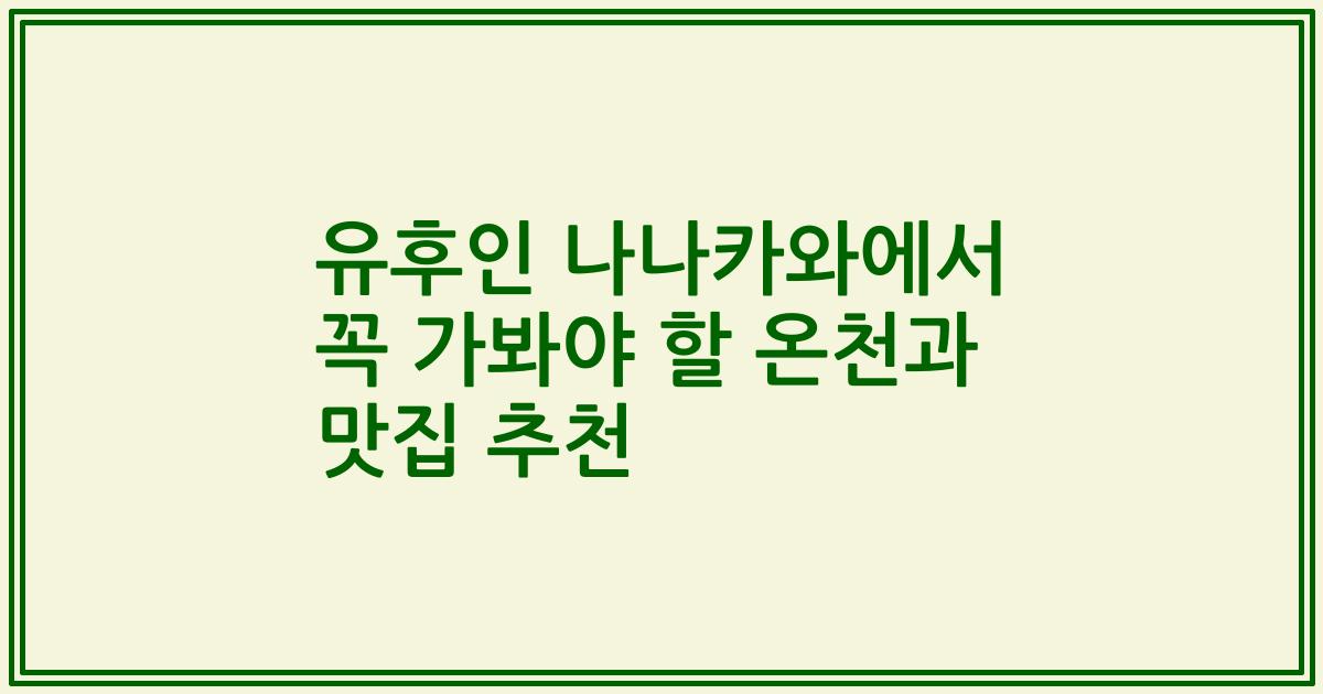 유후인 나나카와에서 꼭 가봐야 할 온천과 맛집 추천