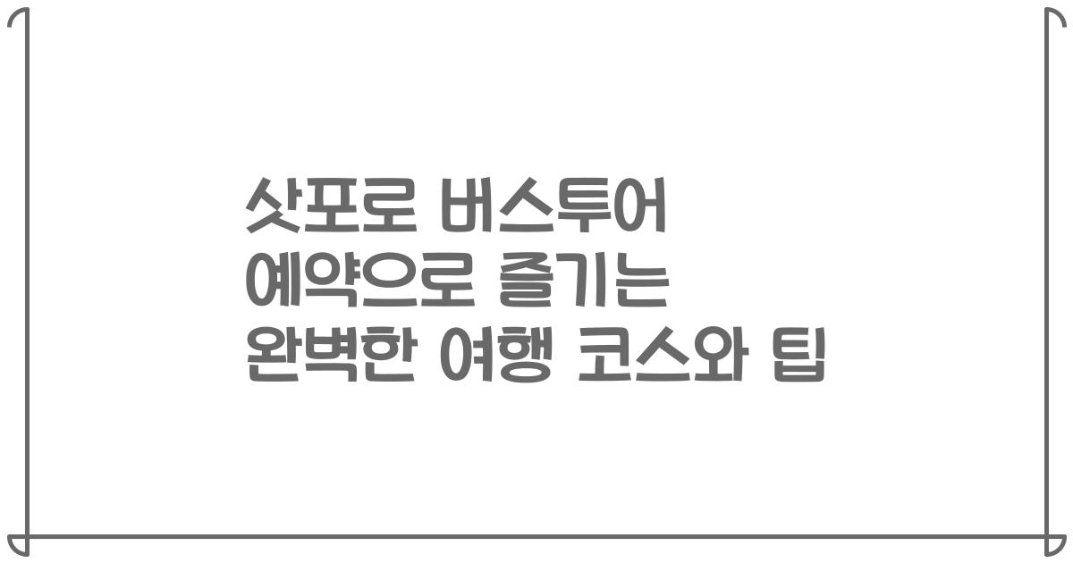 삿포로 버스투어 예약으로 즐기는 완벽한 여행 코스와 팁