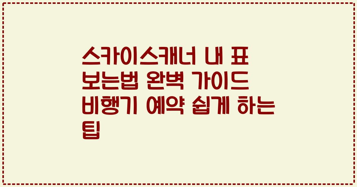 스카이스캐너 내 표 보는법 완벽 가이드 비행기 예약 쉽게 하는 팁