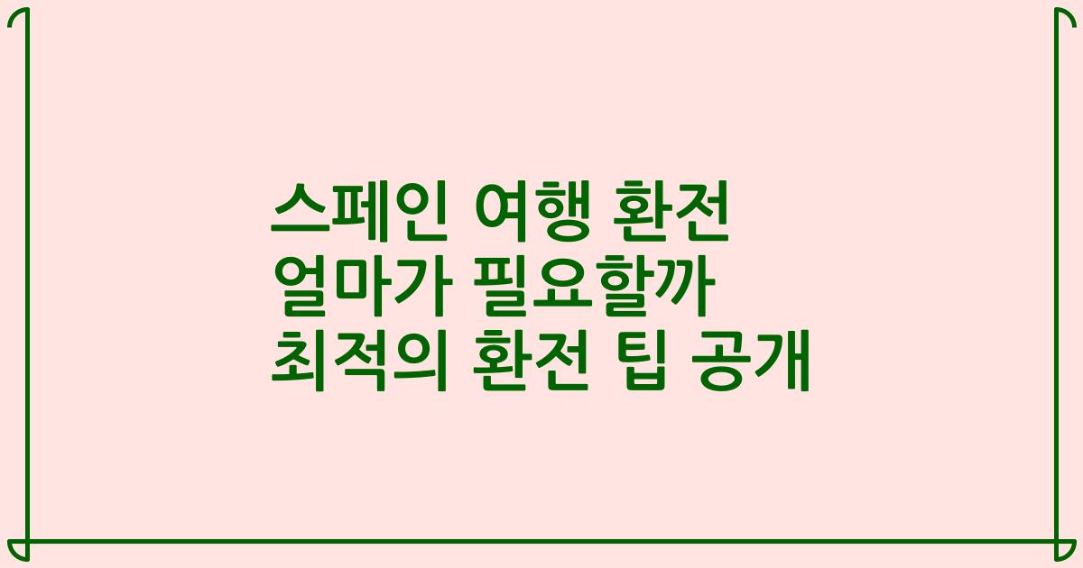 스페인 여행 환전 얼마가 필요할까 최적의 환전 팁 공개