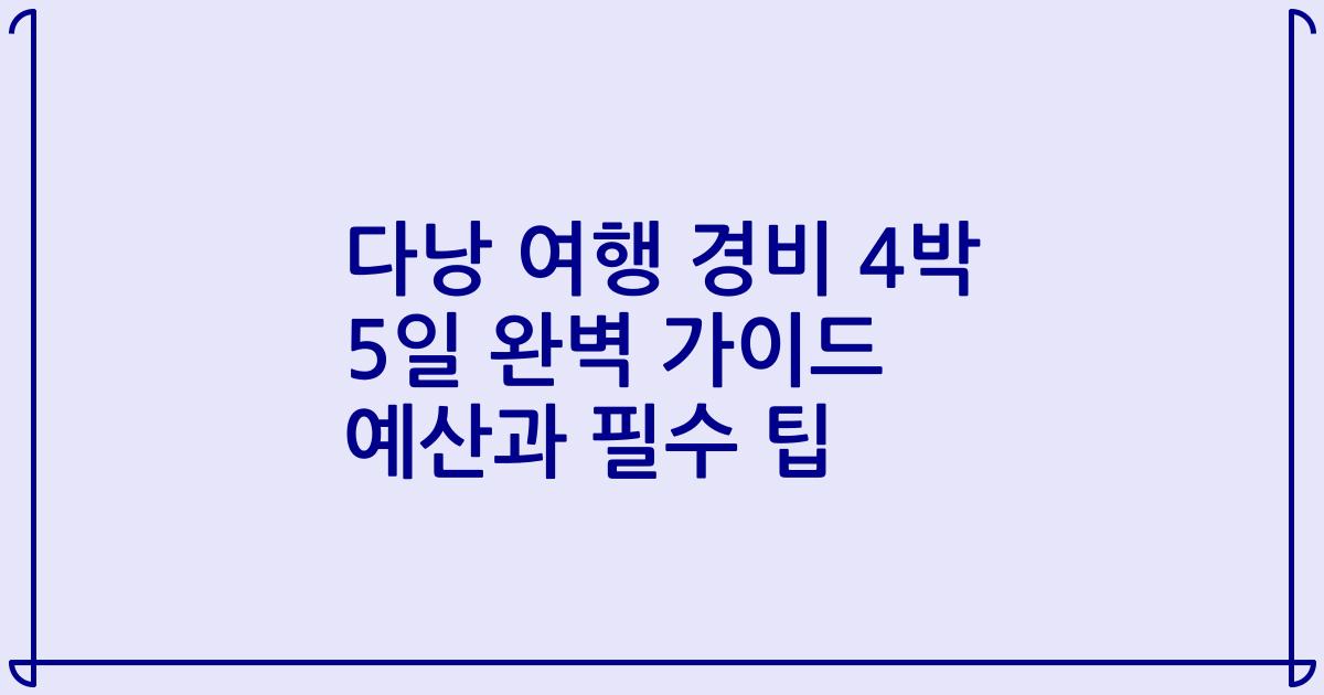 다낭 여행 경비 4박 5일 완벽 가이드 예산과 필수 팁