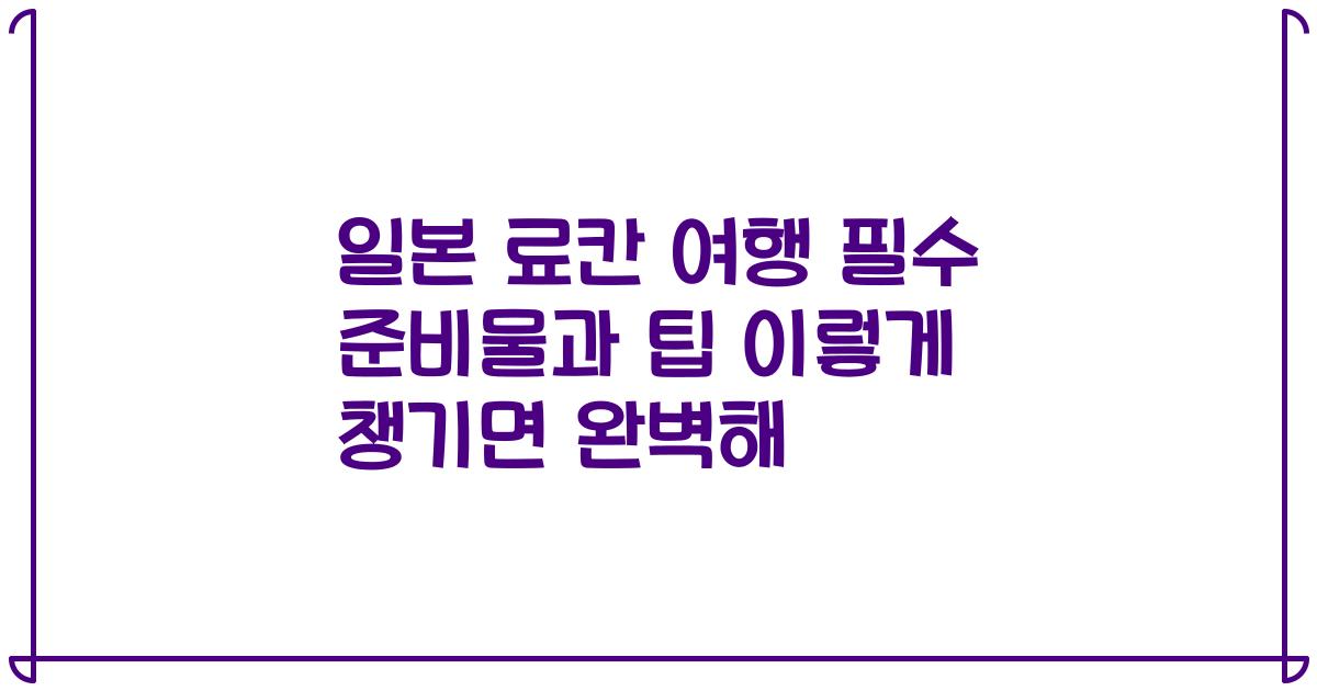 일본 료칸 여행 필수 준비물과 팁 이렇게 챙기면 완벽해