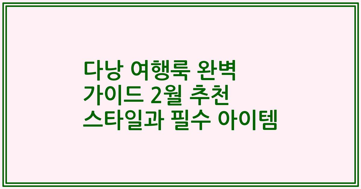 다낭 여행룩 완벽 가이드 2월 추천 스타일과 필수 아이템
