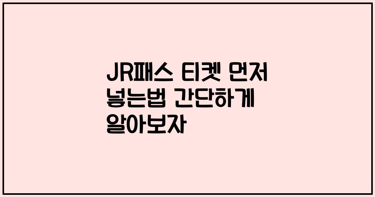 JR패스 티켓 먼저 넣는법 간단하게 알아보자