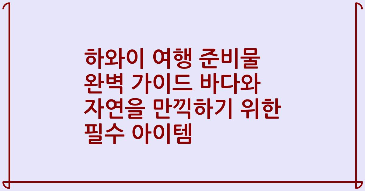 하와이 여행 준비물 완벽 가이드 바다와 자연을 만끽하기 위한 필수 아이템