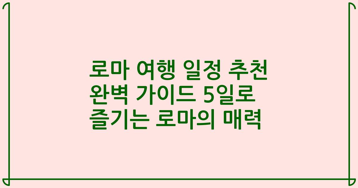 로마 여행 일정 추천 완벽 가이드 5일로 즐기는 로마의 매력