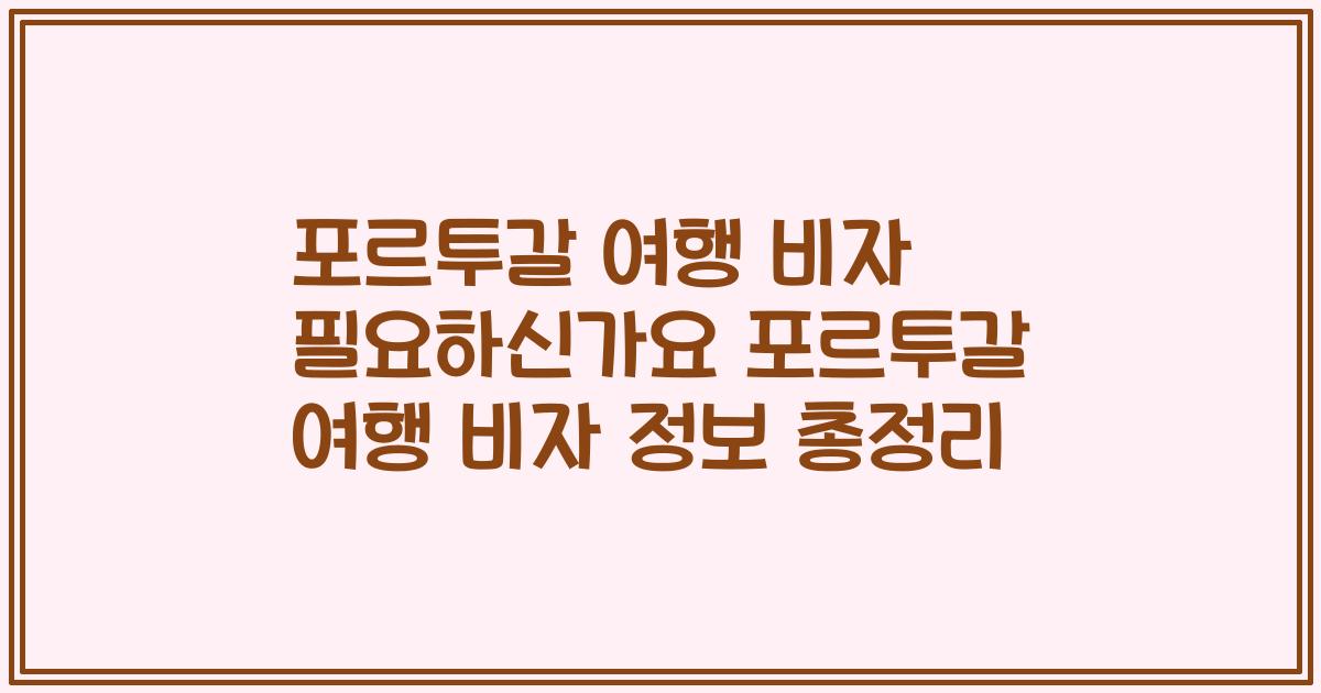 포르투갈 여행 비자 필요하신가요 포르투갈 여행 비자 정보 총정리