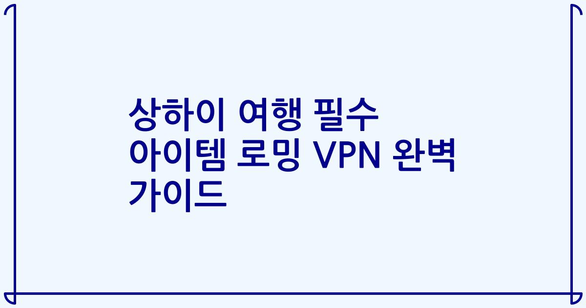 상하이 여행 필수 아이템 로밍 VPN 완벽 가이드