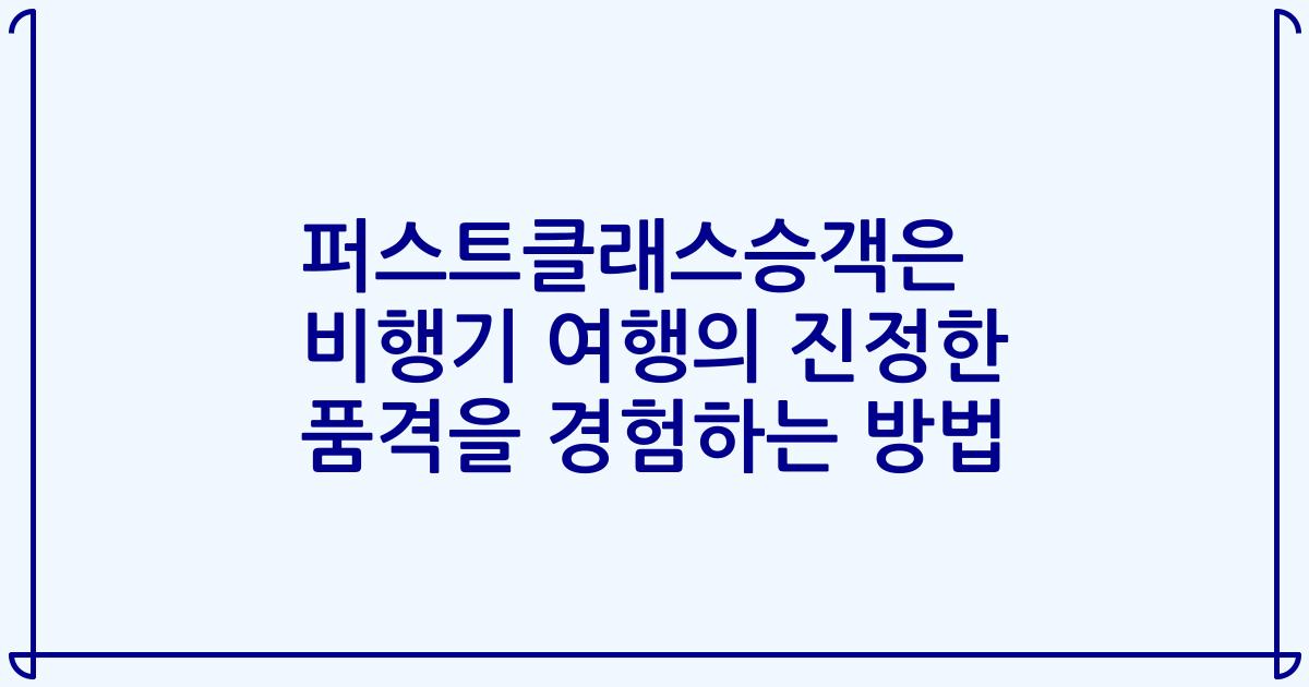 퍼스트클래스승객은 비행기 여행의 진정한 품격을 경험하는 방법