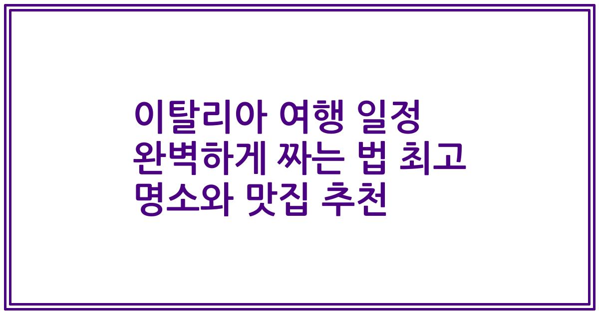 이탈리아 여행 일정 완벽하게 짜는 법 최고 명소와 맛집 추천
