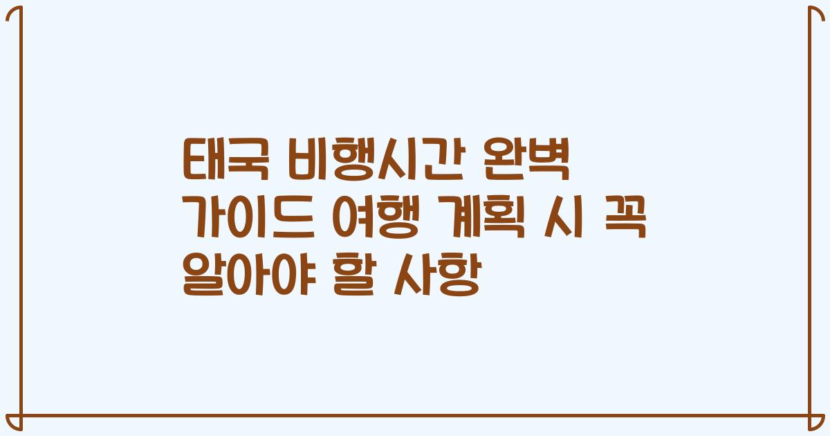 태국 비행시간 완벽 가이드 여행 계획 시 꼭 알아야 할 사항