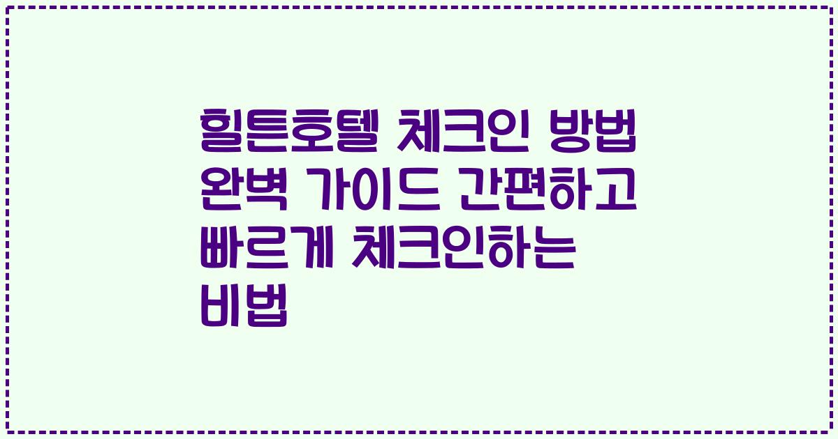 힐튼호텔 체크인 방법 완벽 가이드 간편하고 빠르게 체크인하는 비법