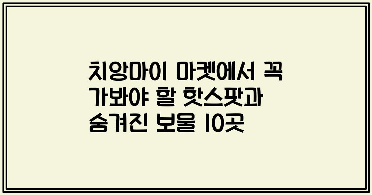 치앙마이 마켓에서 꼭 가봐야 할 핫스팟과 숨겨진 보물 10곳