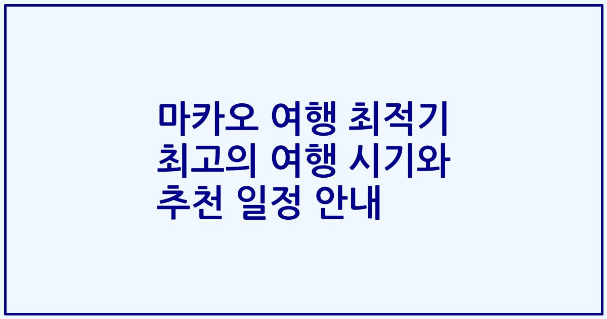 마카오 여행 최적기 최고의 여행 시기와 추천 일정 안내