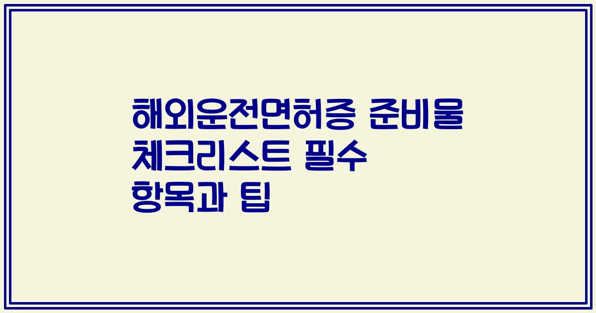 해외운전면허증 준비물 체크리스트 필수 항목과 팁