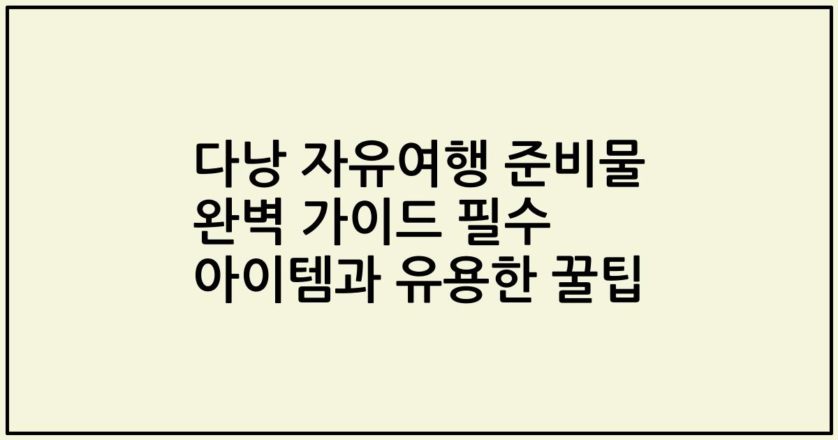 다낭 자유여행 준비물 완벽 가이드 필수 아이템과 유용한 꿀팁